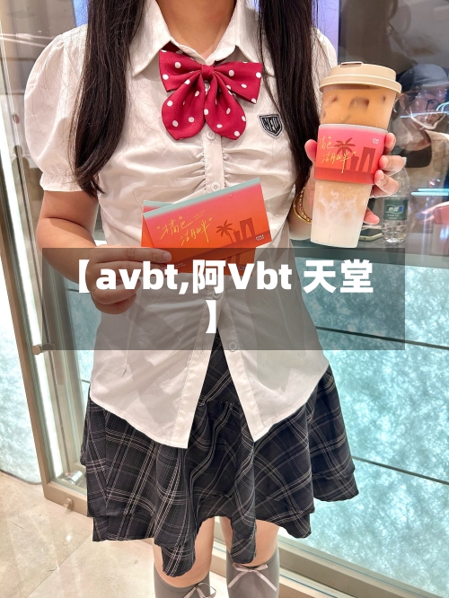 【avbt,阿Vbt 天堂】-第1张图片