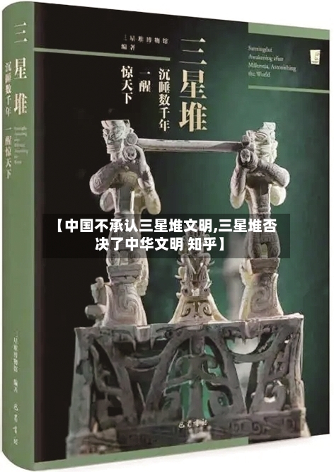【中国不承认三星堆文明,三星堆否决了中华文明 知乎】-第3张图片