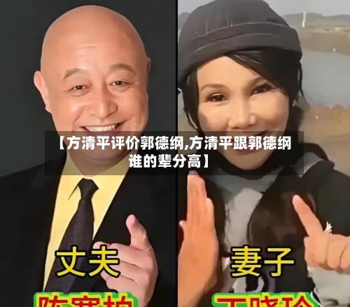 【方清平评价郭德纲,方清平跟郭德纲谁的辈分高】-第1张图片