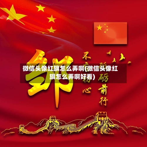 微信头像红旗怎么弄啊(微信头像红旗怎么弄啊好看)-第1张图片