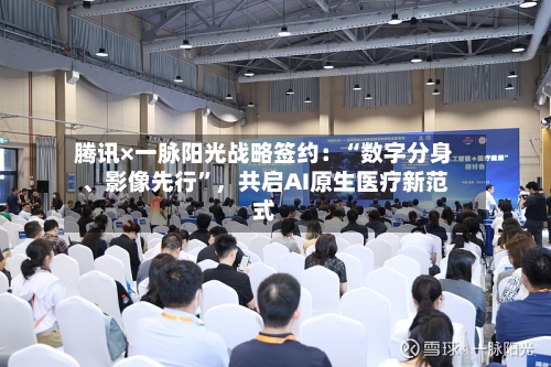腾讯×一脉阳光战略签约：“数字分身、影像先行”	，共启AI原生医疗新范式-第1张图片
