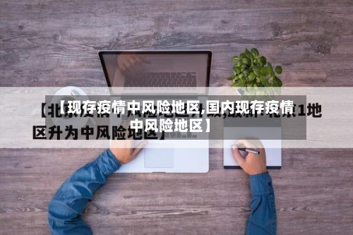 【现存疫情中风险地区,国内现存疫情中风险地区】-第1张图片