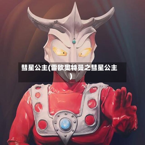 彗星公主(雷欧奥特曼之彗星公主)-第1张图片