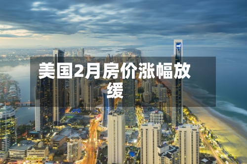 美国2月房价涨幅放缓-第2张图片