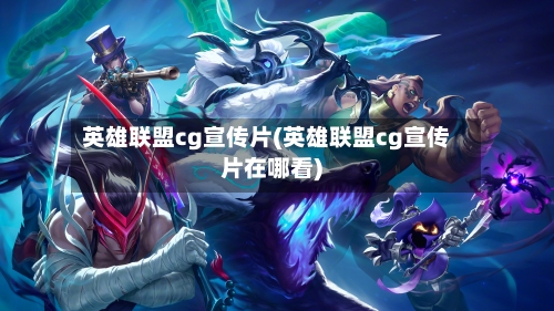 英雄联盟cg宣传片(英雄联盟cg宣传片在哪看)-第3张图片
