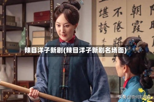 辣目洋子新剧(辣目洋子新剧名场面)-第2张图片