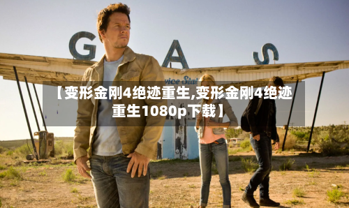 【变形金刚4绝迹重生,变形金刚4绝迹重生1080p下载】-第1张图片