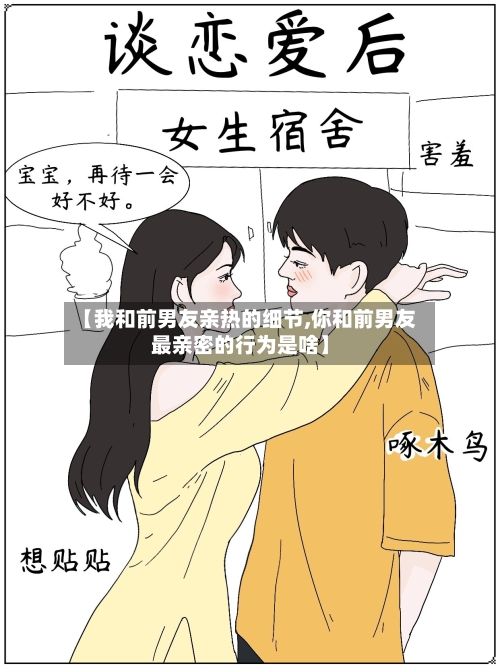 【我和前男友亲热的细节,你和前男友最亲密的行为是啥】-第1张图片