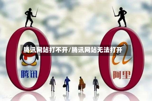 腾讯网站打不开/腾讯网站无法打开-第1张图片