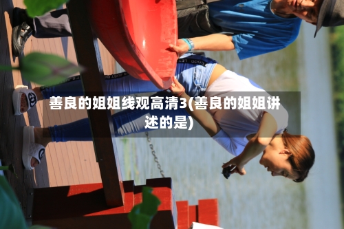 善良的姐姐线观高清3(善良的姐姐讲述的是)-第1张图片