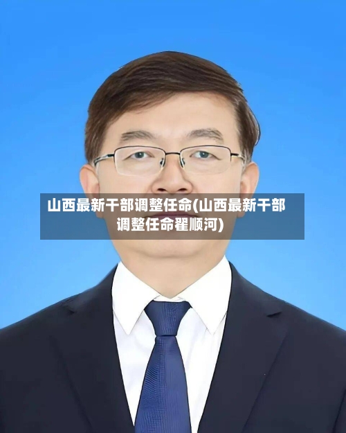 山西最新干部调整任命(山西最新干部调整任命翟顺河)-第3张图片