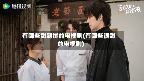 有哪些甜到爆的电视剧(有哪些很甜的电视剧)-第1张图片