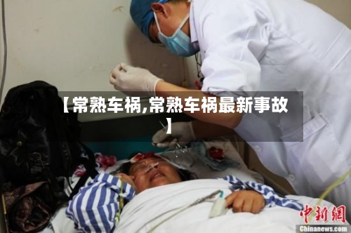 【常熟车祸,常熟车祸最新事故】-第1张图片