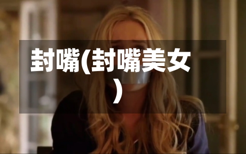 封嘴(封嘴美女)-第1张图片