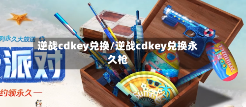 逆战cdkey兑换/逆战cdkey兑换永久枪-第1张图片
