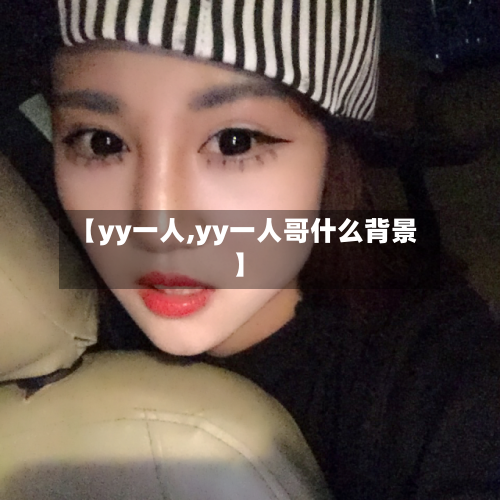 【yy一人,yy一人哥什么背景】-第3张图片