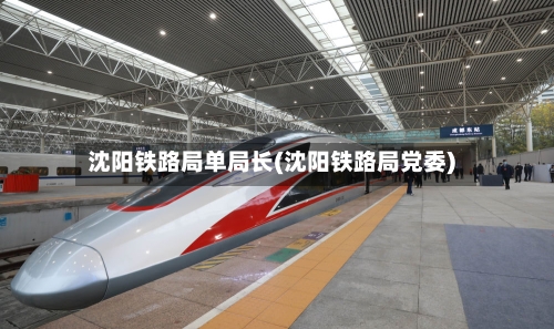 沈阳铁路局单局长(沈阳铁路局党委)-第3张图片