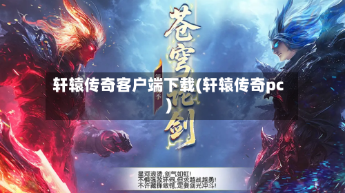 轩辕传奇客户端下载(轩辕传奇pc)-第1张图片