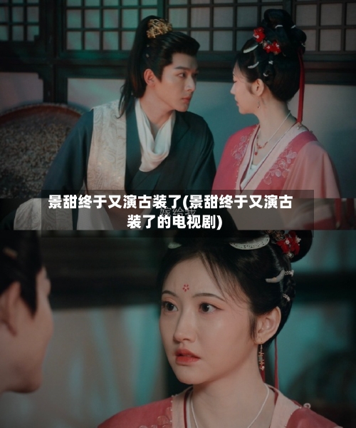 景甜终于又演古装了(景甜终于又演古装了的电视剧)-第3张图片