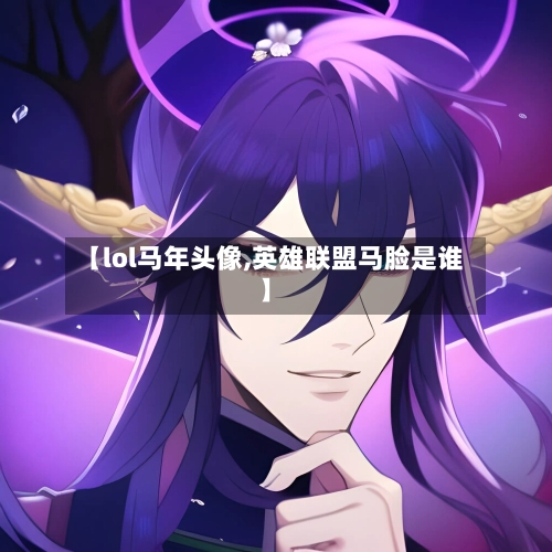 【lol马年头像,英雄联盟马脸是谁】-第2张图片