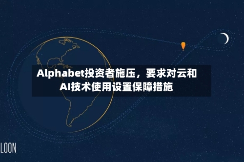 Alphabet投资者施压	，要求对云和AI技术使用设置保障措施-第1张图片
