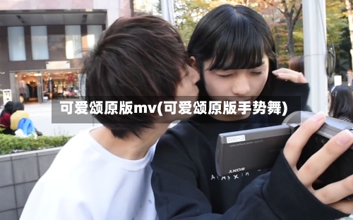 可爱颂原版mv(可爱颂原版手势舞)-第1张图片