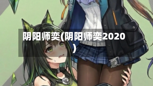 阴阳师奕(阴阳师奕2020)-第3张图片