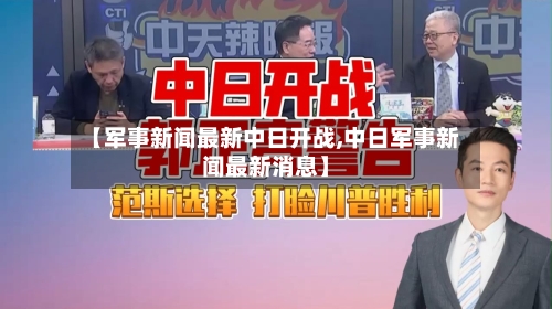 【军事新闻最新中日开战,中日军事新闻最新消息】-第3张图片