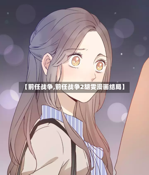 【前任战争,前任战争2胡雯漫画结局】-第1张图片
