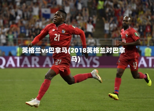 英格兰vs巴拿马(2018英格兰对巴拿马)-第2张图片
