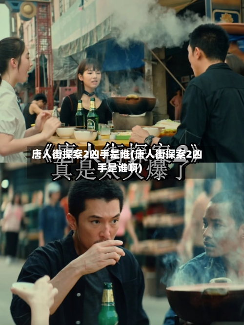 唐人街探案2凶手是谁(唐人街探案2凶手是谁啊)-第1张图片