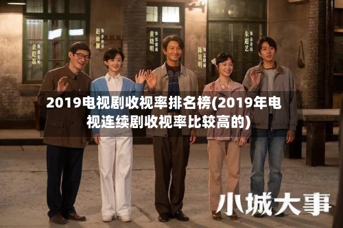2019电视剧收视率排名榜(2019年电视连续剧收视率比较高的)-第3张图片