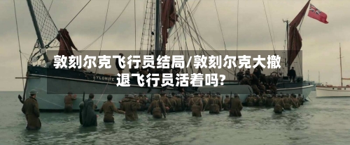 敦刻尔克飞行员结局/敦刻尔克大撤退飞行员活着吗?-第1张图片