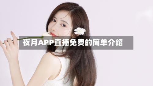 夜月APP直播免费的简单介绍-第1张图片