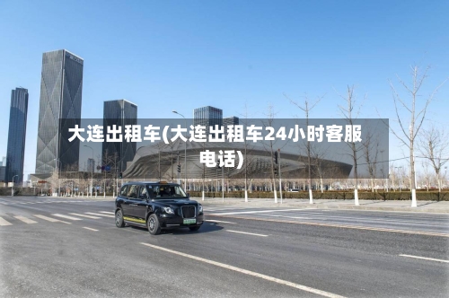 大连出租车(大连出租车24小时客服电话)-第3张图片