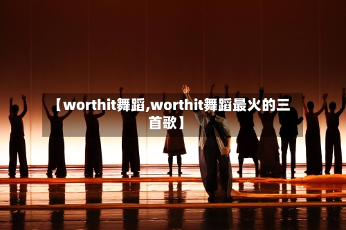 【worthit舞蹈,worthit舞蹈最火的三首歌】-第3张图片