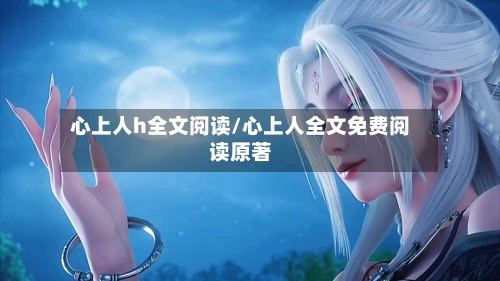 心上人h全文阅读/心上人全文免费阅读原著-第1张图片