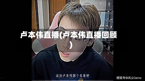 卢本伟直播(卢本伟直播回顾)-第1张图片