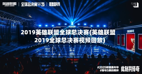 2019英雄联盟全球总决赛(英雄联盟2019全球总决赛视频回放)-第1张图片