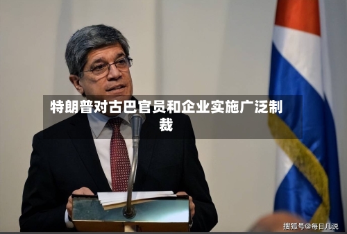 特朗普对古巴官员和企业实施广泛制裁-第1张图片