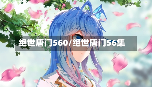 绝世唐门560/绝世唐门56集-第1张图片