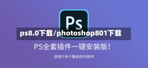 ps8.0下载/photoshop801下载-第1张图片