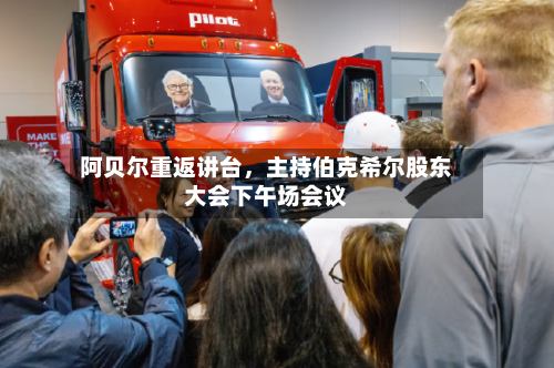 阿贝尔重返讲台，主持伯克希尔股东大会下午场会议-第3张图片