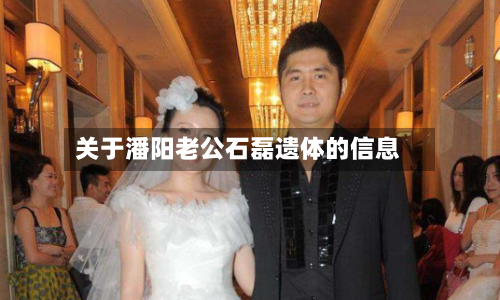 关于潘阳老公石磊遗体的信息-第1张图片