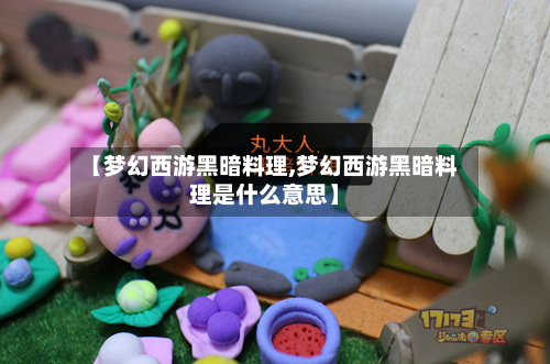 【梦幻西游黑暗料理,梦幻西游黑暗料理是什么意思】-第1张图片