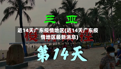 近14天广东疫情地区(近14天广东疫情地区最新消息)-第2张图片