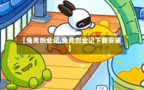 【兔克创业记,兔克创业记下载安装】-第1张图片