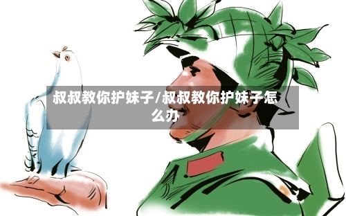 叔叔教你护妹子/叔叔教你护妹子怎么办-第3张图片