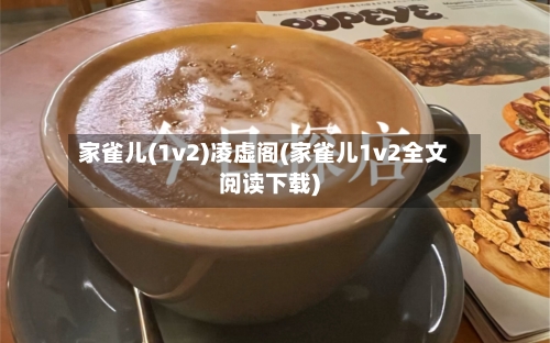 家雀儿(1v2)凌虚阁(家雀儿1v2全文阅读下载)-第2张图片