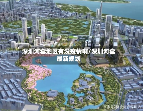 深圳河套地区有没疫情啊/深圳河套最新规划-第1张图片